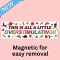 "This is All a Little Overstimulating!!" Bumper Magnet